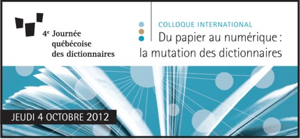 La 4e Journée québécoise des dictionnaires - 4 octobre 2012. Colloque international - Du papier au numérique : la mutation des dictionnaires par Monique C. Cormier